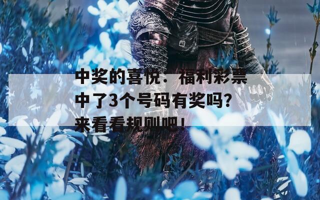 中奖的喜悦：福利彩票中了3个号码有奖吗？来看看规则吧！