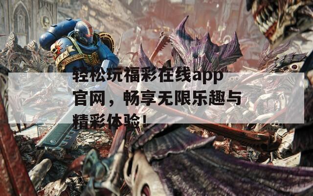 轻松玩福彩在线app官网，畅享无限乐趣与精彩体验！