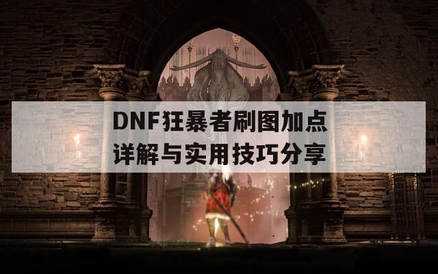 DNF狂暴者刷图加点详解与实用技巧分享