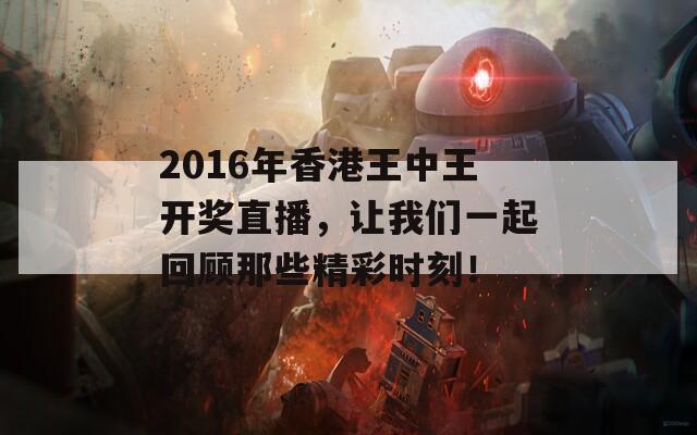 2016年香港王中王开奖直播，让我们一起回顾那些精彩时刻！