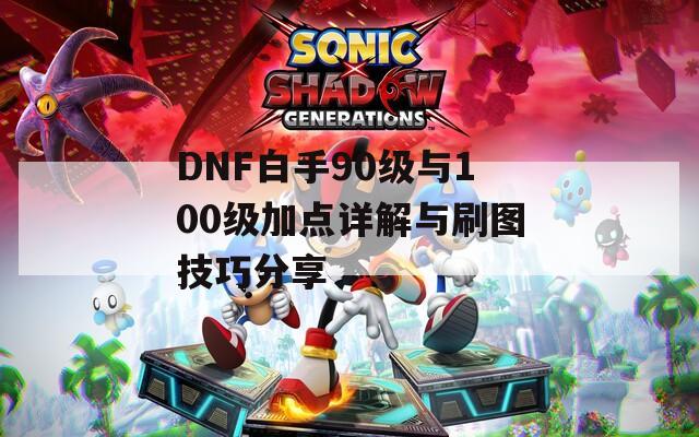 DNF白手90级与100级加点详解与刷图技巧分享