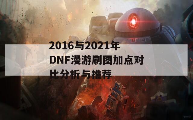 2016与2021年DNF漫游刷图加点对比分析与推荐