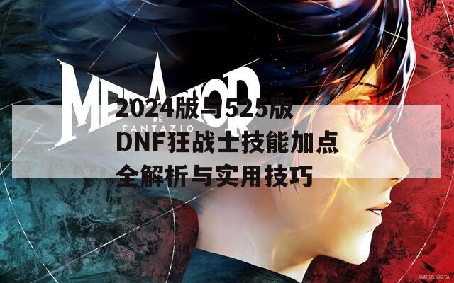 2024版与525版DNF狂战士技能加点全解析与实用技巧