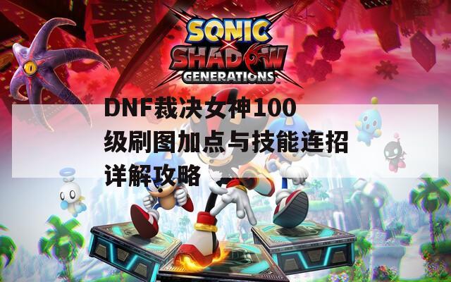 DNF裁决女神100级刷图加点与技能连招详解攻略