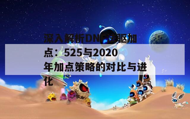 深入解析DNF法驱加点：525与2020年加点策略的对比与进化