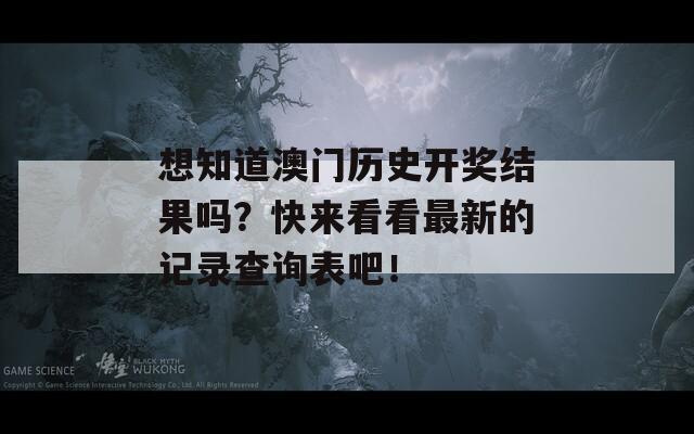 想知道澳门历史开奖结果吗？快来看看最新的记录查询表吧！