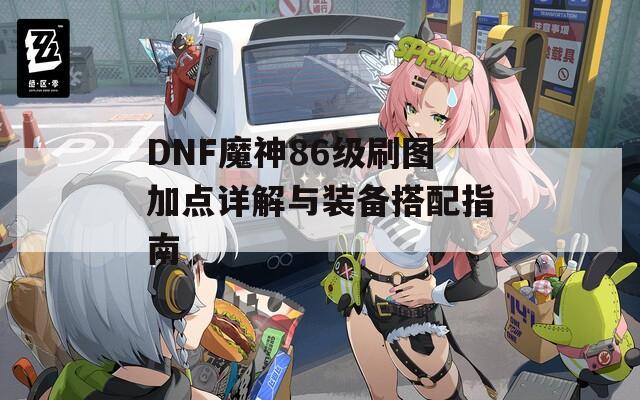 DNF魔神86级刷图加点详解与装备搭配指南