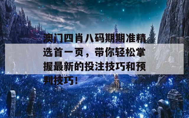 澳门四肖八码期期准精选首一页，带你轻松掌握最新的投注技巧和预判技巧！