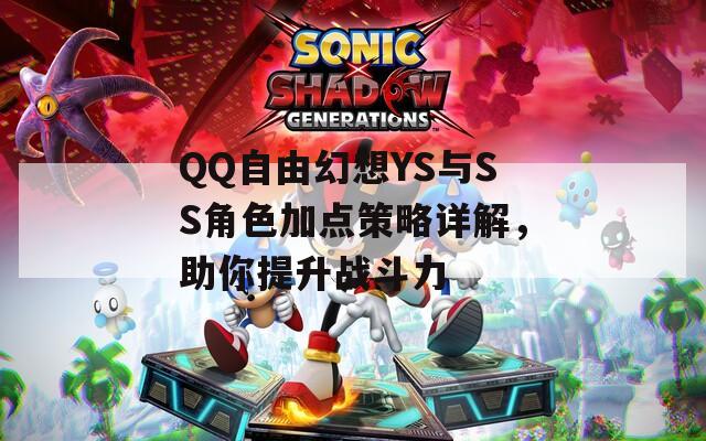 QQ自由幻想YS与SS角色加点策略详解，助你提升战斗力