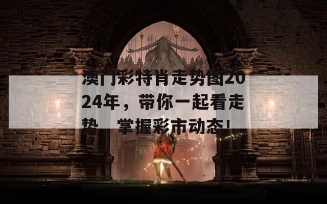 澳门彩特肖走势图2024年，带你一起看走势，掌握彩市动态！