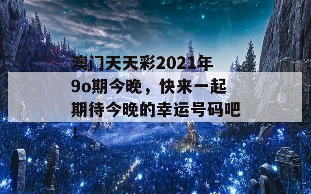 澳门天天彩2021年9o期今晚，快来一起期待今晚的幸运号码吧！