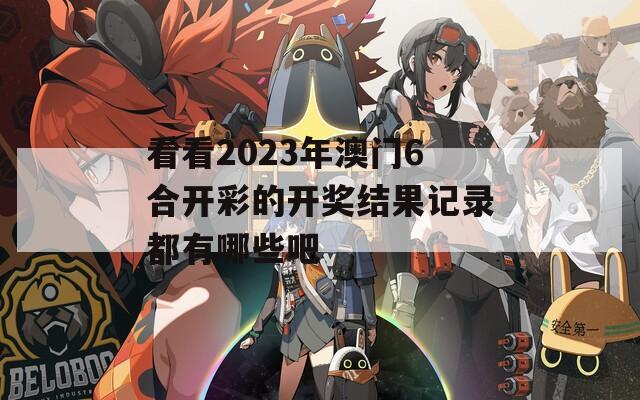 看看2023年澳门6合开彩的开奖结果记录都有哪些吧