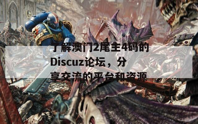 了解澳门2尾主4码的Discuz论坛，分享交流的平台和资源