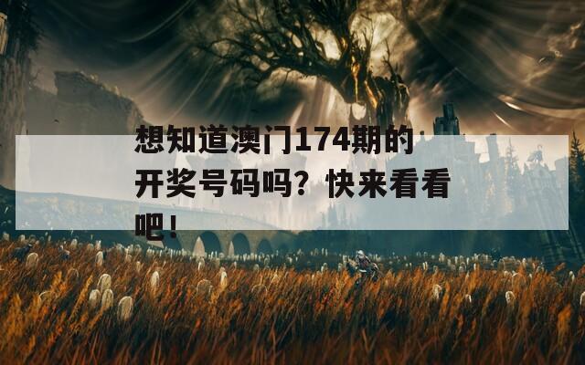 想知道澳门174期的开奖号码吗？快来看看吧！