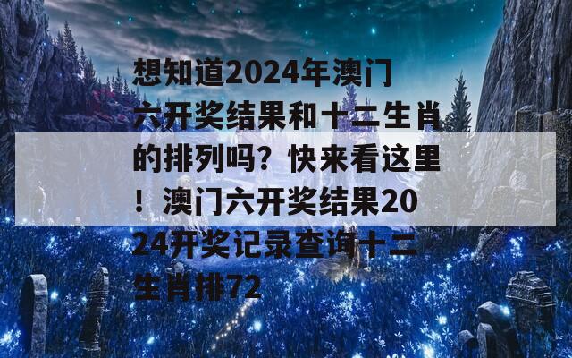 想知道2024年澳门六开奖结果和十二生肖的排列吗？快来看这里！澳门六开奖结果2024开奖记录查询十二生肖排72