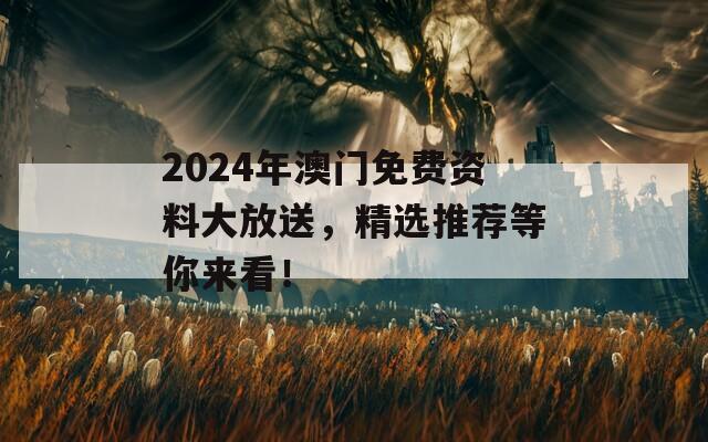 2024年澳门免费资料大放送，精选推荐等你来看！