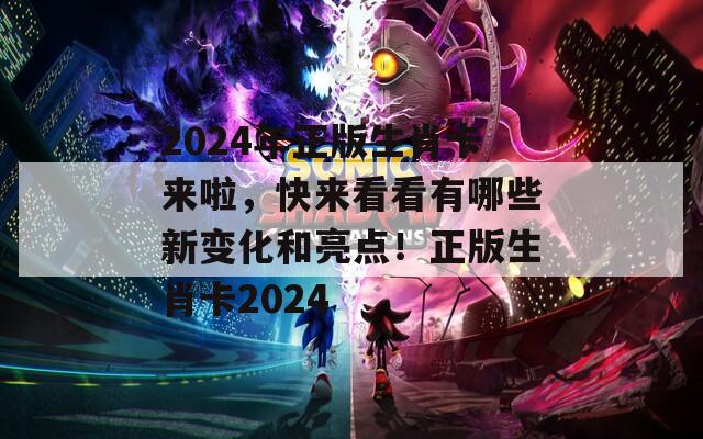 2024年正版生肖卡来啦，快来看看有哪些新变化和亮点！正版生肖卡2024