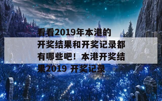 看看2019年本港的开奖结果和开奖记录都有哪些吧！本港开奖结果2019 开奖记录