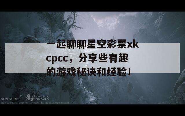 一起聊聊星空彩票xkcpcc，分享些有趣的游戏秘诀和经验！