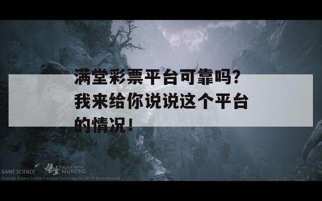 满堂彩票平台可靠吗？我来给你说说这个平台的情况！