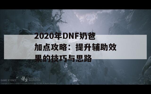 2020年DNF奶爸加点攻略：提升辅助效果的技巧与思路