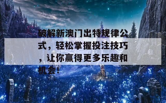 破解新澳门出特规律公式，轻松掌握投注技巧，让你赢得更多乐趣和机会！