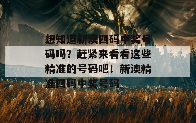 想知道新澳四码中奖号码吗？赶紧来看看这些精准的号码吧！新澳精准四码中奖号码