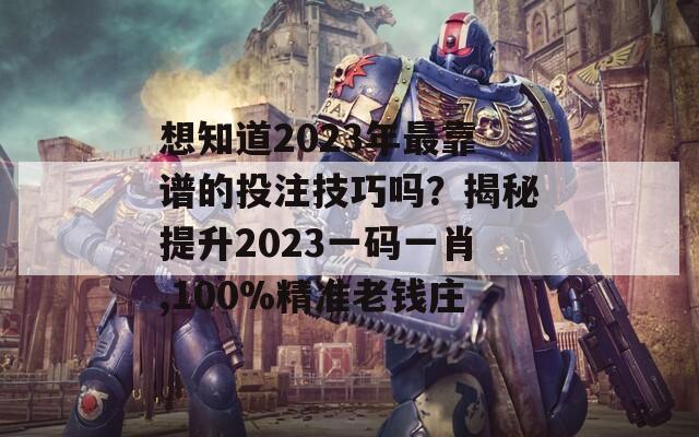 想知道2023年最靠谱的投注技巧吗？揭秘提升2023一码一肖,100%精准老钱庄