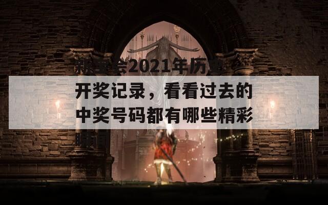 新宝会2021年历史开奖记录，看看过去的中奖号码都有哪些精彩瞬间