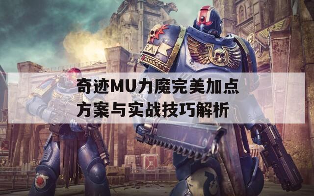 奇迹MU力魔完美加点方案与实战技巧解析