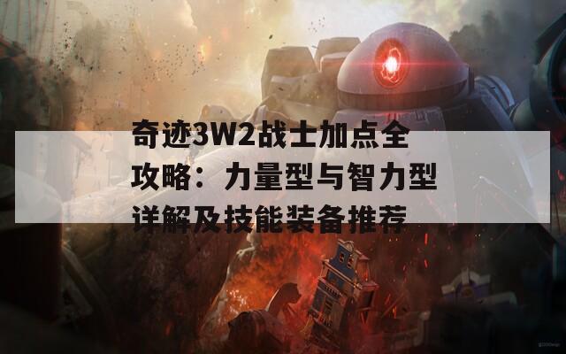 奇迹3W2战士加点全攻略：力量型与智力型详解及技能装备推荐