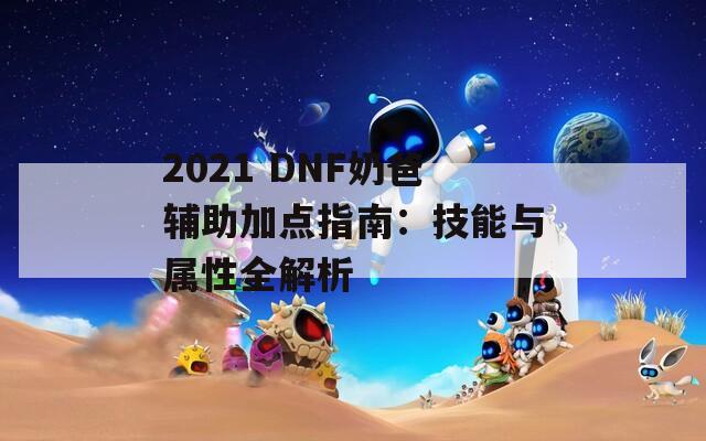 2021 DNF奶爸辅助加点指南：技能与属性全解析