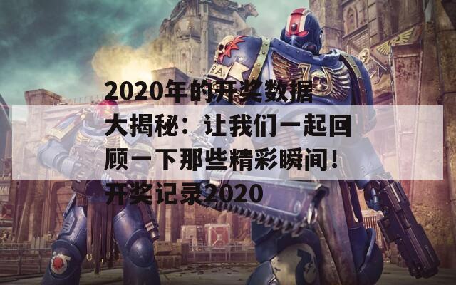 2020年的开奖数据大揭秘：让我们一起回顾一下那些精彩瞬间！开奖记录2020