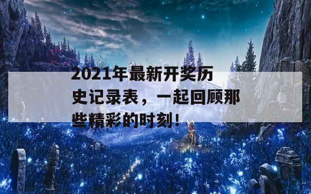 2021年最新开奖历史记录表，一起回顾那些精彩的时刻！