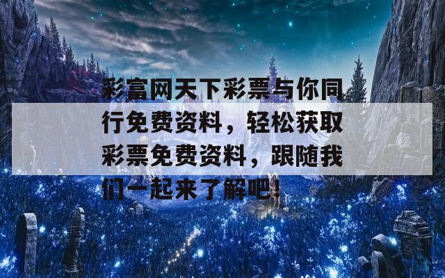 彩富网天下彩票与你同行免费资料，轻松获取彩票免费资料，跟随我们一起来了解吧！