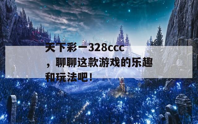 天下彩一328ccc，聊聊这款游戏的乐趣和玩法吧！