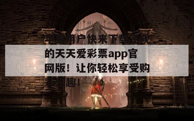 苹果用户快来下载正规的天天爱彩票app官网版！让你轻松享受购彩乐趣！