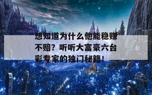 想知道为什么他能稳赚不赔？听听大富豪六台彩专家的独门秘籍！