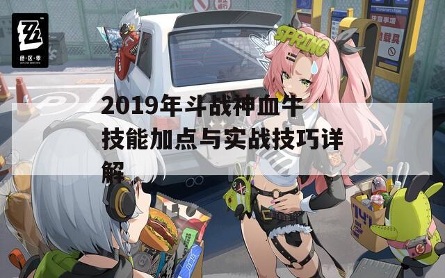 2019年斗战神血牛技能加点与实战技巧详解