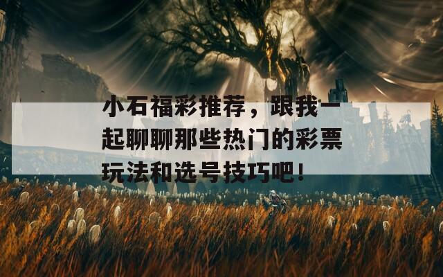 小石福彩推荐，跟我一起聊聊那些热门的彩票玩法和选号技巧吧！