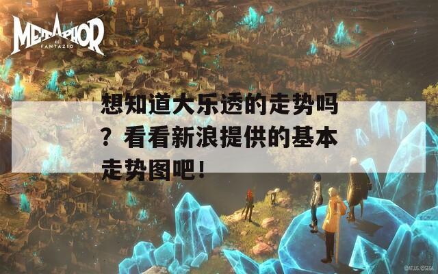 想知道大乐透的走势吗？看看新浪提供的基本走势图吧！