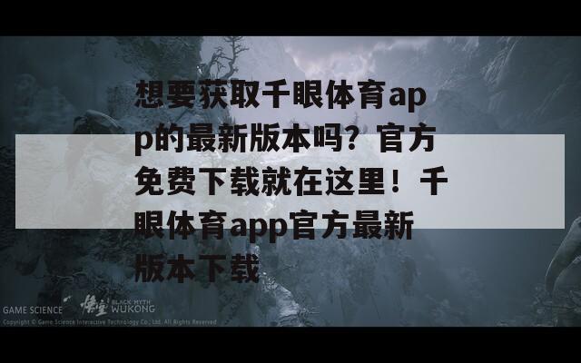 想要获取千眼体育app的最新版本吗？官方免费下载就在这里！千眼体育app官方最新版本下载