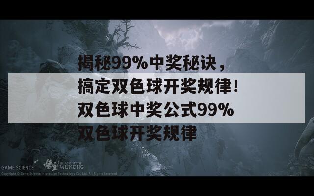 揭秘99%中奖秘诀，搞定双色球开奖规律！双色球中奖公式99%双色球开奖规律