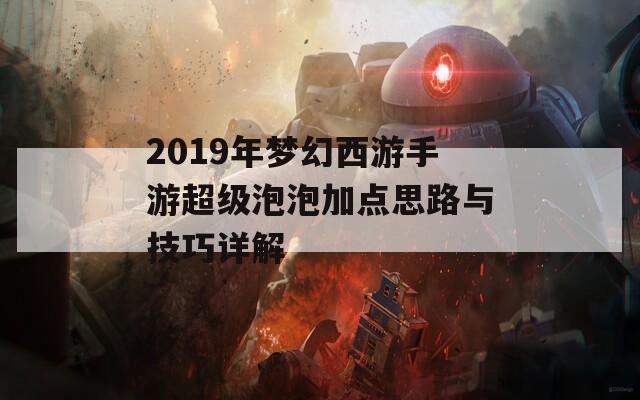 2019年梦幻西游手游超级泡泡加点思路与技巧详解