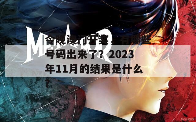 今晚澳门开奖，有哪些号码出来了？2023年11月的结果是什么？