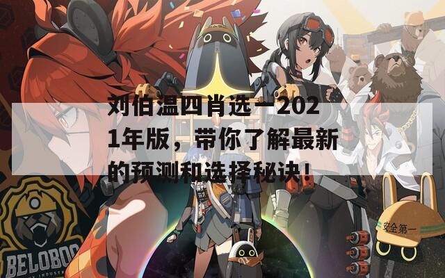 刘伯温四肖选一2021年版，带你了解最新的预测和选择秘诀！