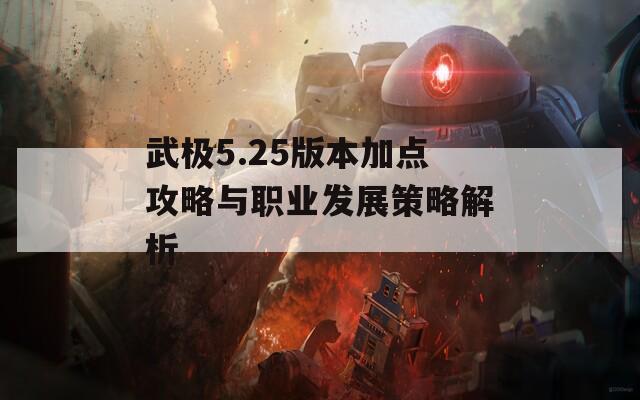 武极5.25版本加点攻略与职业发展策略解析