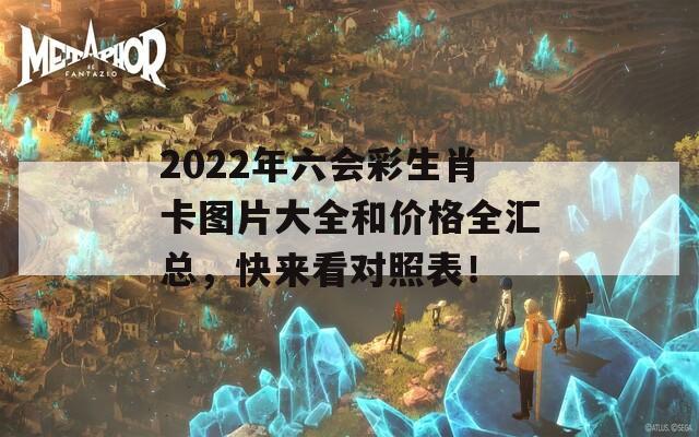 2022年六会彩生肖卡图片大全和价格全汇总，快来看对照表！