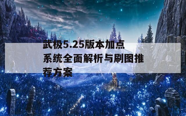 武极5.25版本加点系统全面解析与刷图推荐方案