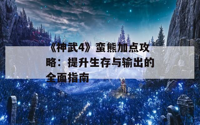 《神武4》蛮熊加点攻略：提升生存与输出的全面指南